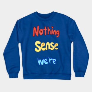 Nothing Sense We're Crewneck Sweatshirt